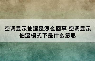 空调显示抽湿是怎么回事 空调显示抽湿模式下是什么意思